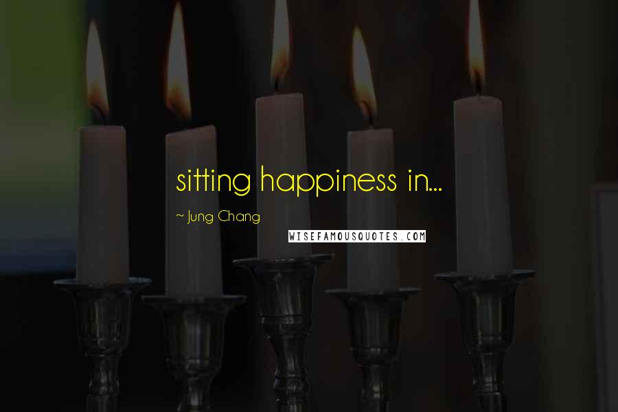 Jung Chang Quotes: sitting happiness in...