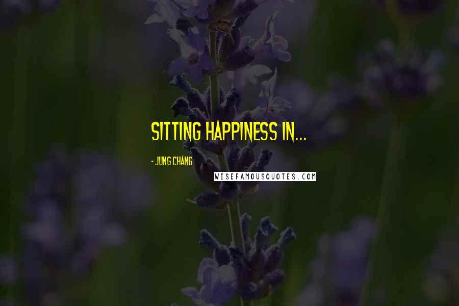 Jung Chang Quotes: sitting happiness in...