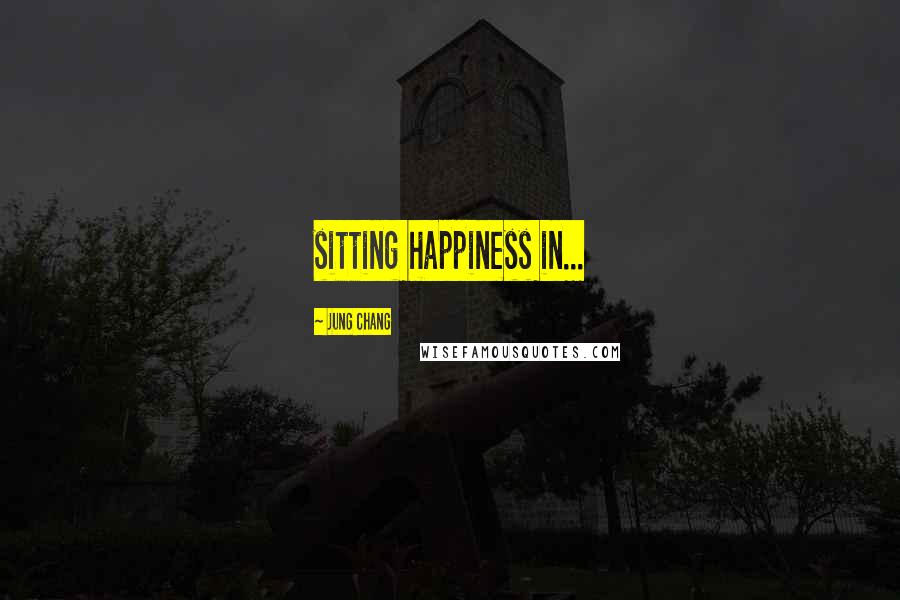 Jung Chang Quotes: sitting happiness in...