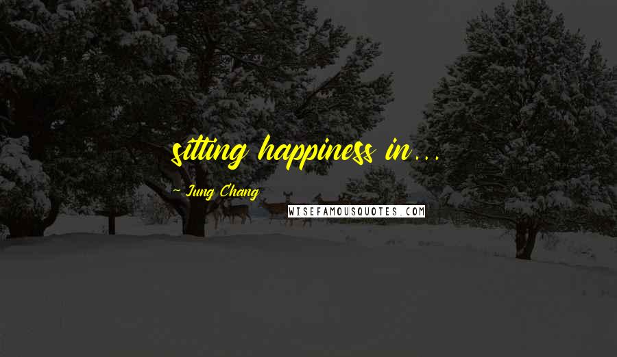 Jung Chang Quotes: sitting happiness in...