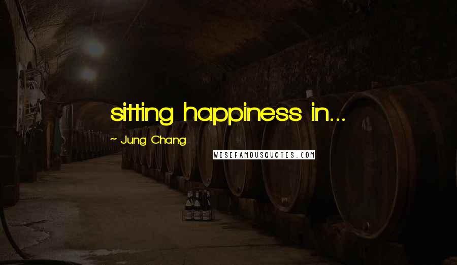 Jung Chang Quotes: sitting happiness in...