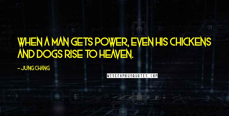 Jung Chang Quotes: When a man gets power, even his chickens and dogs rise to heaven.
