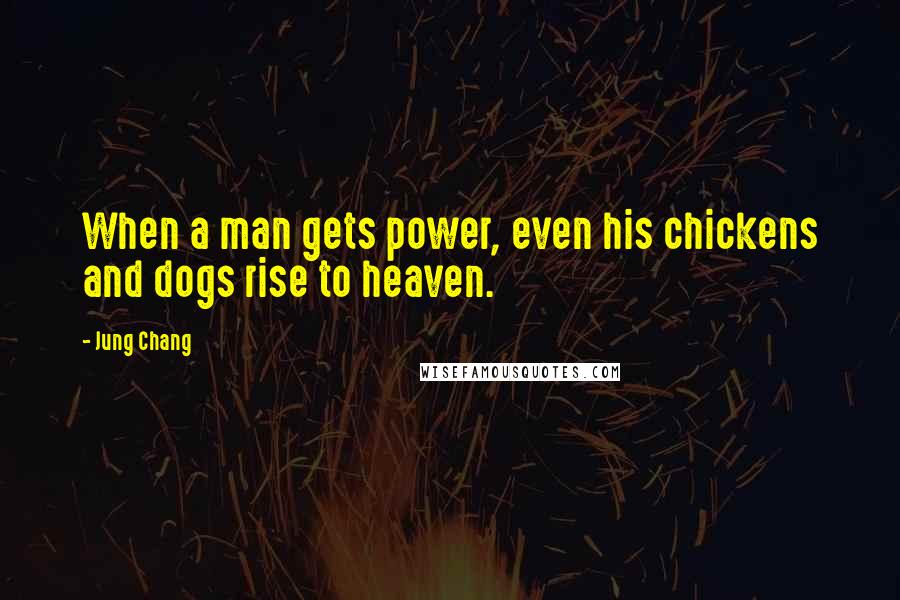 Jung Chang Quotes: When a man gets power, even his chickens and dogs rise to heaven.