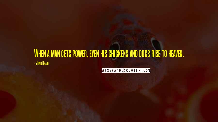 Jung Chang Quotes: When a man gets power, even his chickens and dogs rise to heaven.