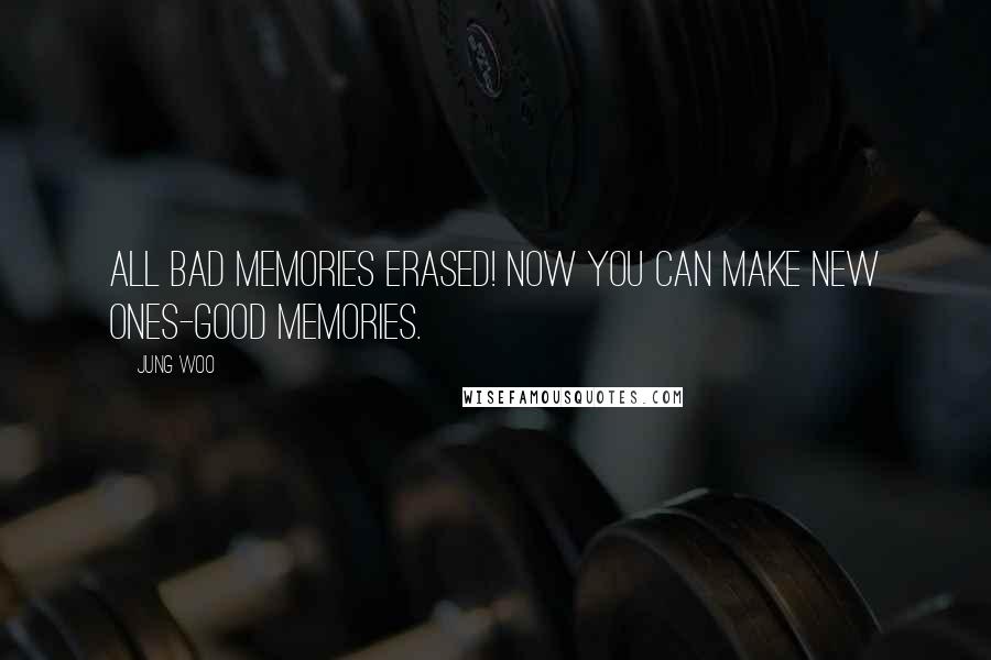 Jung Woo Quotes: All bad memories erased! Now you can make new ones-good memories.