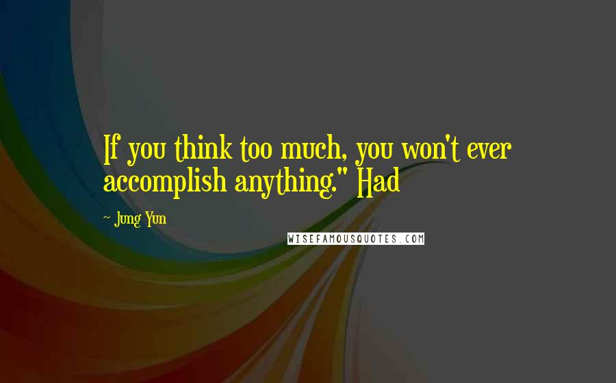 Jung Yun Quotes: If you think too much, you won't ever accomplish anything." Had