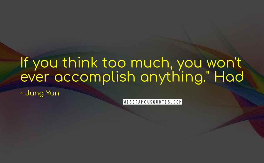 Jung Yun Quotes: If you think too much, you won't ever accomplish anything." Had