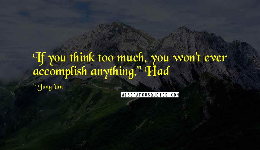 Jung Yun Quotes: If you think too much, you won't ever accomplish anything." Had