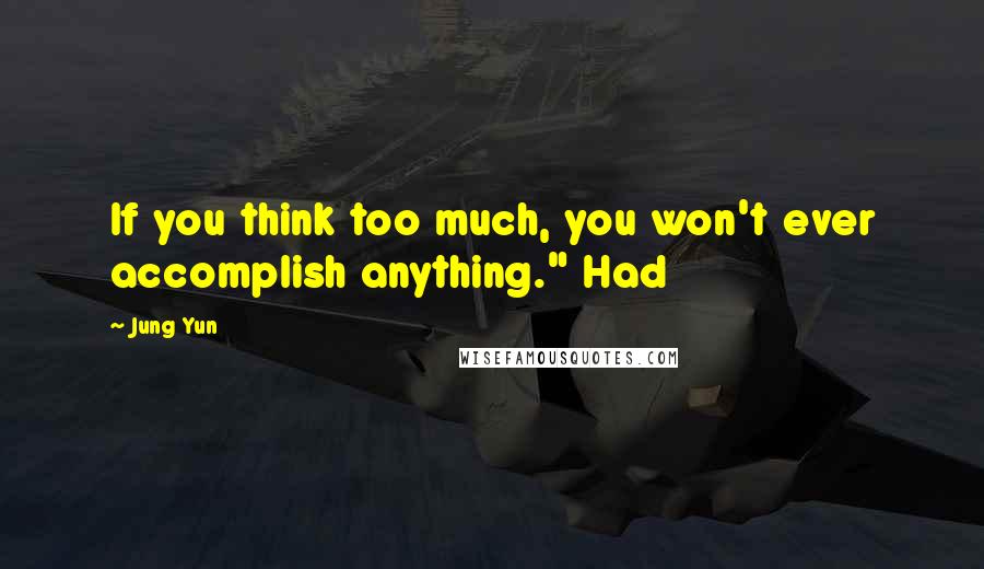 Jung Yun Quotes: If you think too much, you won't ever accomplish anything." Had