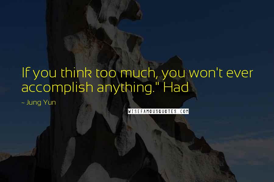 Jung Yun Quotes: If you think too much, you won't ever accomplish anything." Had