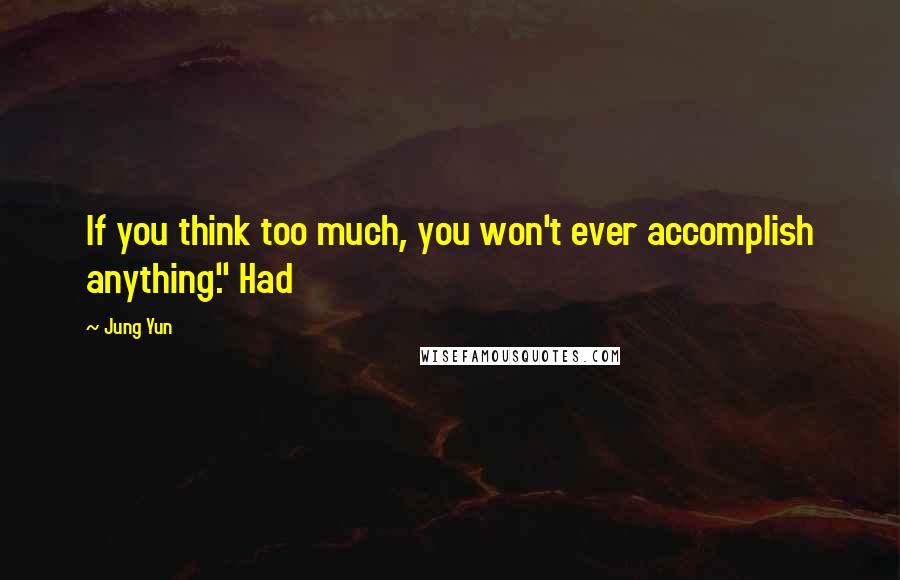 Jung Yun Quotes: If you think too much, you won't ever accomplish anything." Had