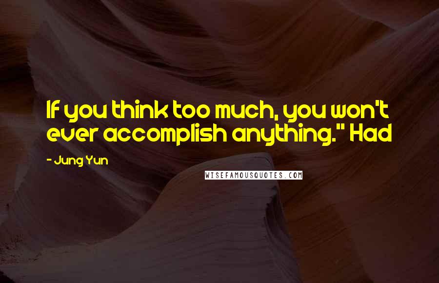 Jung Yun Quotes: If you think too much, you won't ever accomplish anything." Had