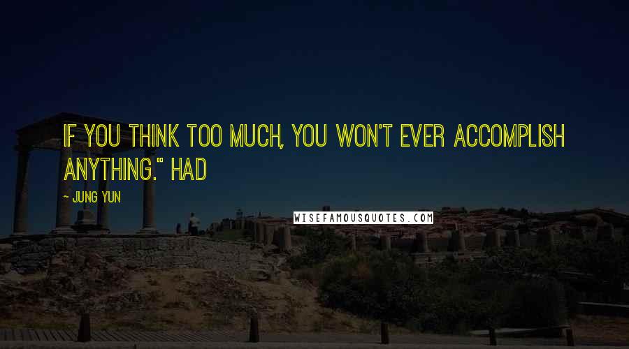 Jung Yun Quotes: If you think too much, you won't ever accomplish anything." Had