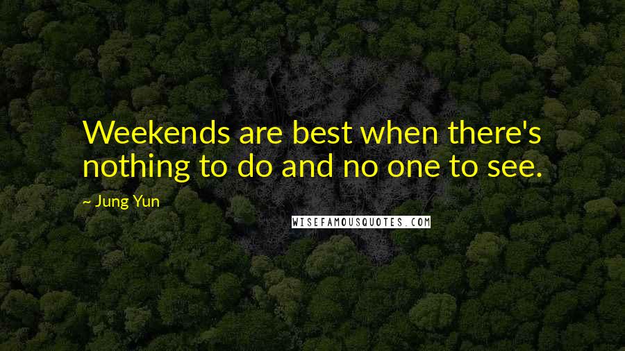 Jung Yun Quotes: Weekends are best when there's nothing to do and no one to see.