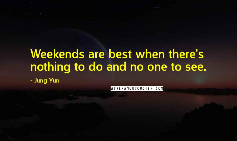 Jung Yun Quotes: Weekends are best when there's nothing to do and no one to see.
