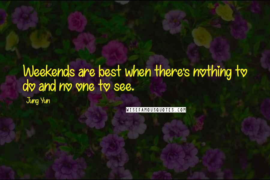 Jung Yun Quotes: Weekends are best when there's nothing to do and no one to see.