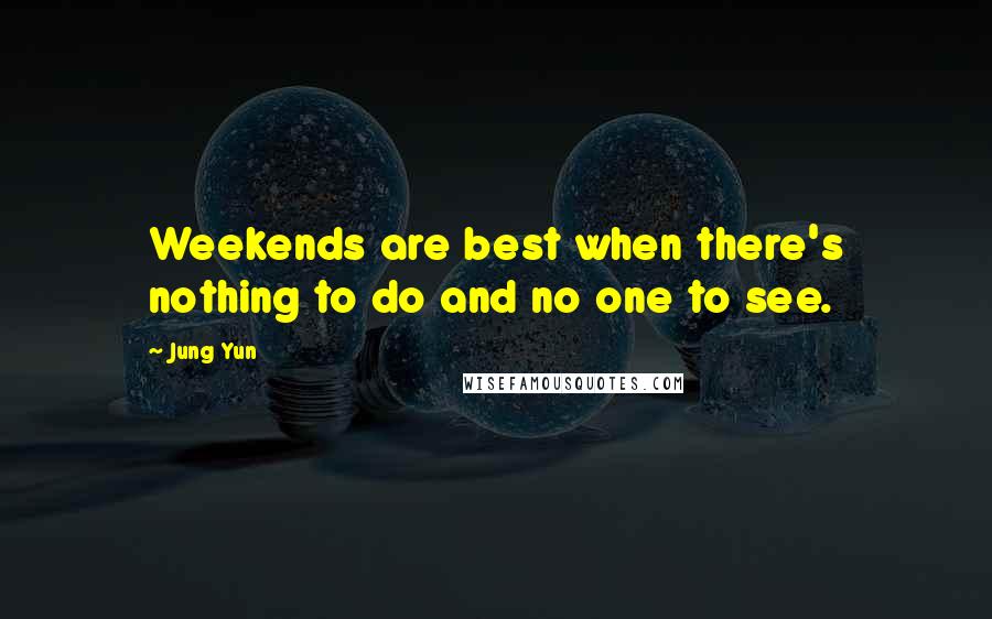 Jung Yun Quotes: Weekends are best when there's nothing to do and no one to see.