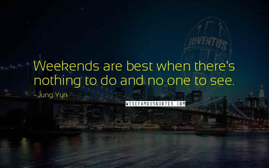 Jung Yun Quotes: Weekends are best when there's nothing to do and no one to see.