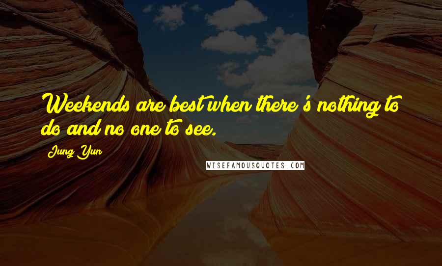 Jung Yun Quotes: Weekends are best when there's nothing to do and no one to see.