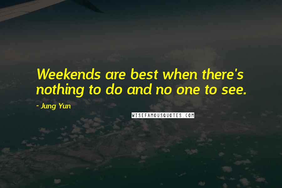 Jung Yun Quotes: Weekends are best when there's nothing to do and no one to see.