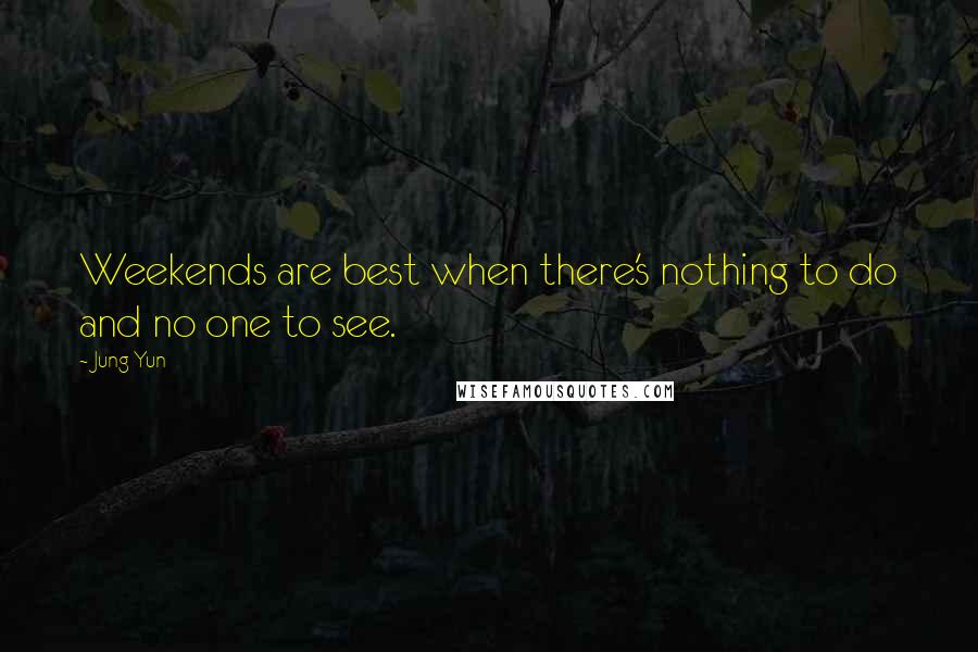 Jung Yun Quotes: Weekends are best when there's nothing to do and no one to see.