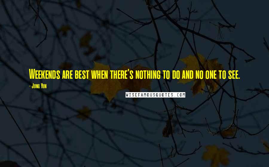 Jung Yun Quotes: Weekends are best when there's nothing to do and no one to see.