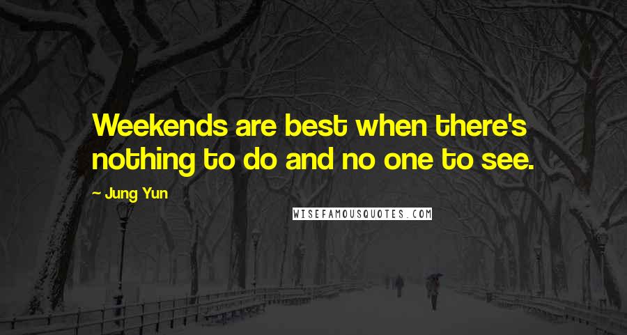 Jung Yun Quotes: Weekends are best when there's nothing to do and no one to see.