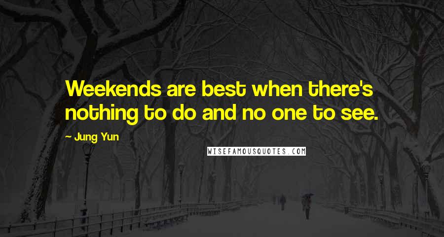Jung Yun Quotes: Weekends are best when there's nothing to do and no one to see.