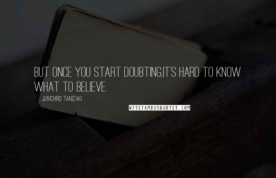 Jun'ichiro Tanizaki Quotes: But once you start doubting,it's hard to know what to believe.