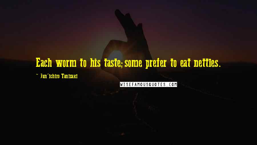 Jun'ichiro Tanizaki Quotes: Each worm to his taste;some prefer to eat nettles.
