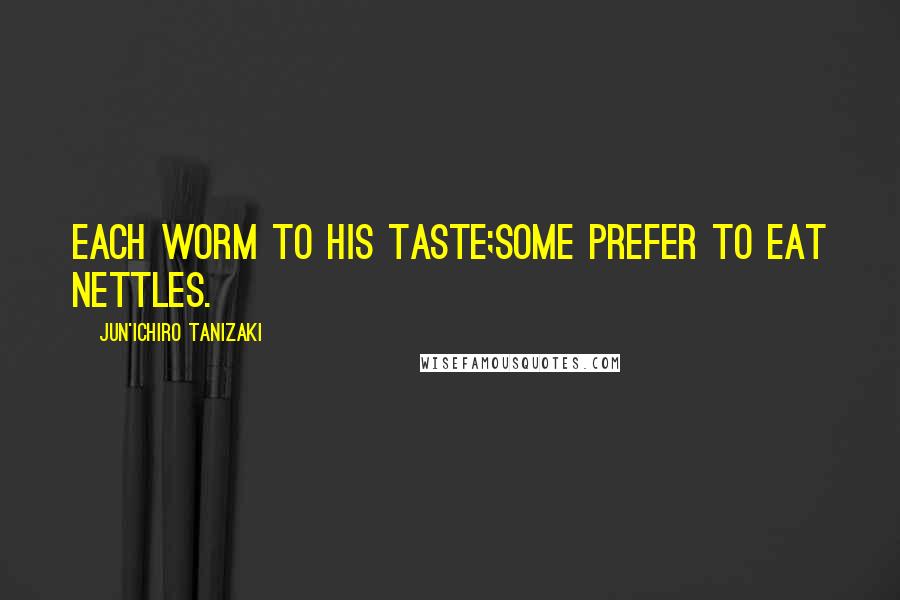 Jun'ichiro Tanizaki Quotes: Each worm to his taste;some prefer to eat nettles.