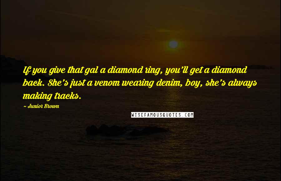 Junior Brown Quotes: If you give that gal a diamond ring, you'll get a diamond back. She's just a venom wearing denim, boy, she's always making tracks.