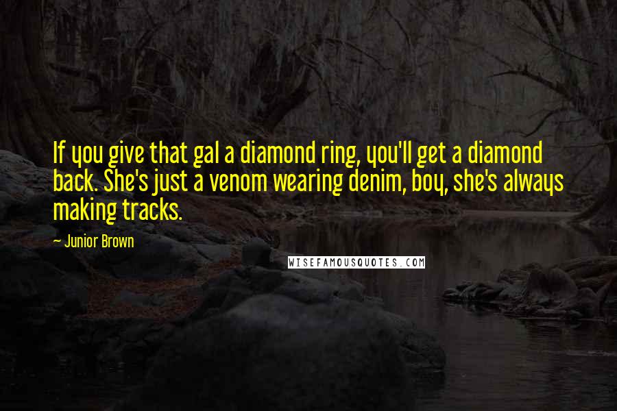 Junior Brown Quotes: If you give that gal a diamond ring, you'll get a diamond back. She's just a venom wearing denim, boy, she's always making tracks.