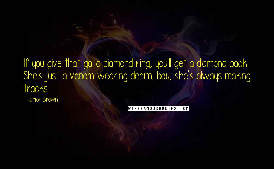 Junior Brown Quotes: If you give that gal a diamond ring, you'll get a diamond back. She's just a venom wearing denim, boy, she's always making tracks.