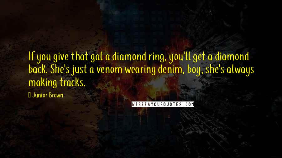 Junior Brown Quotes: If you give that gal a diamond ring, you'll get a diamond back. She's just a venom wearing denim, boy, she's always making tracks.