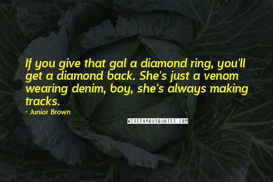 Junior Brown Quotes: If you give that gal a diamond ring, you'll get a diamond back. She's just a venom wearing denim, boy, she's always making tracks.