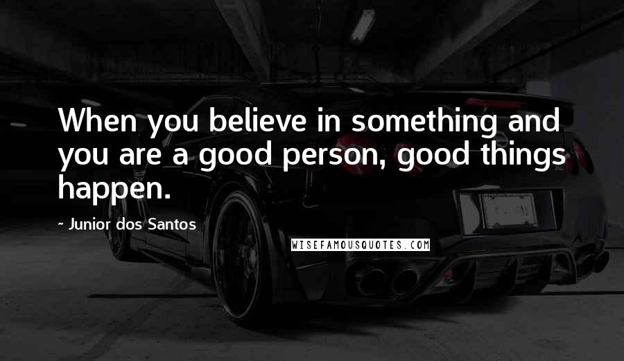 Junior Dos Santos Quotes: When you believe in something and you are a good person, good things happen.