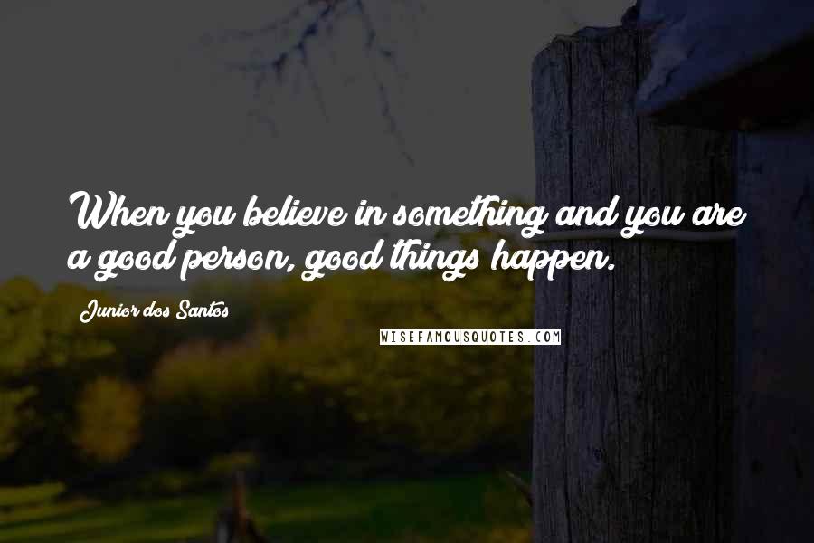 Junior Dos Santos Quotes: When you believe in something and you are a good person, good things happen.