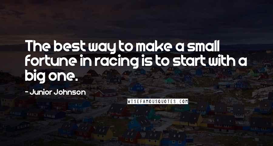 Junior Johnson Quotes: The best way to make a small fortune in racing is to start with a big one.