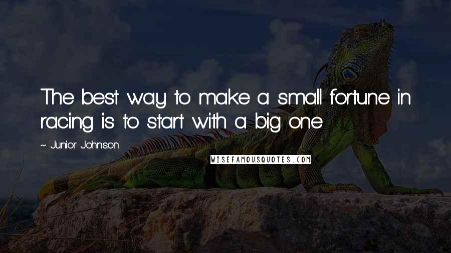 Junior Johnson Quotes: The best way to make a small fortune in racing is to start with a big one.