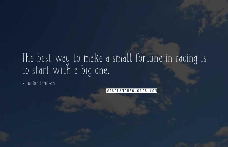 Junior Johnson Quotes: The best way to make a small fortune in racing is to start with a big one.