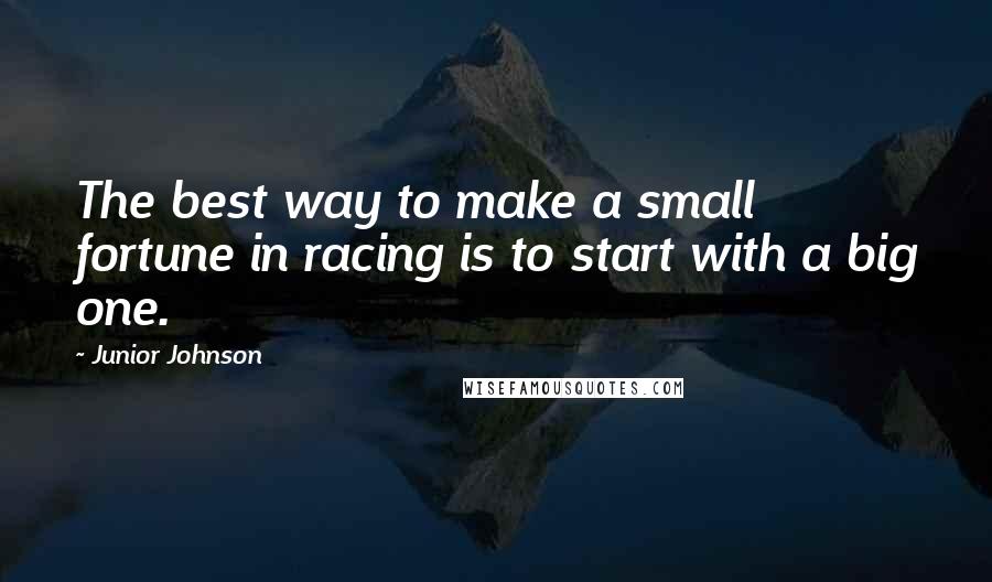 Junior Johnson Quotes: The best way to make a small fortune in racing is to start with a big one.