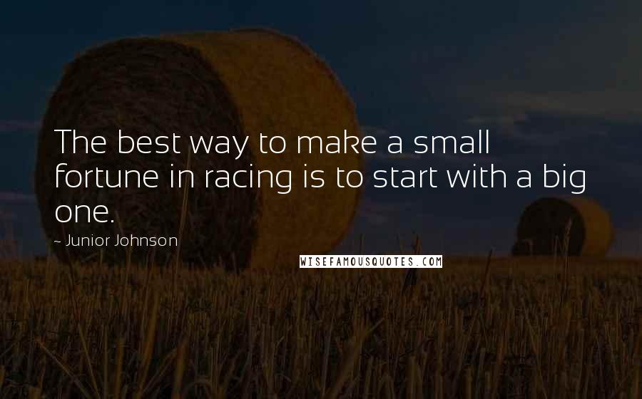 Junior Johnson Quotes: The best way to make a small fortune in racing is to start with a big one.