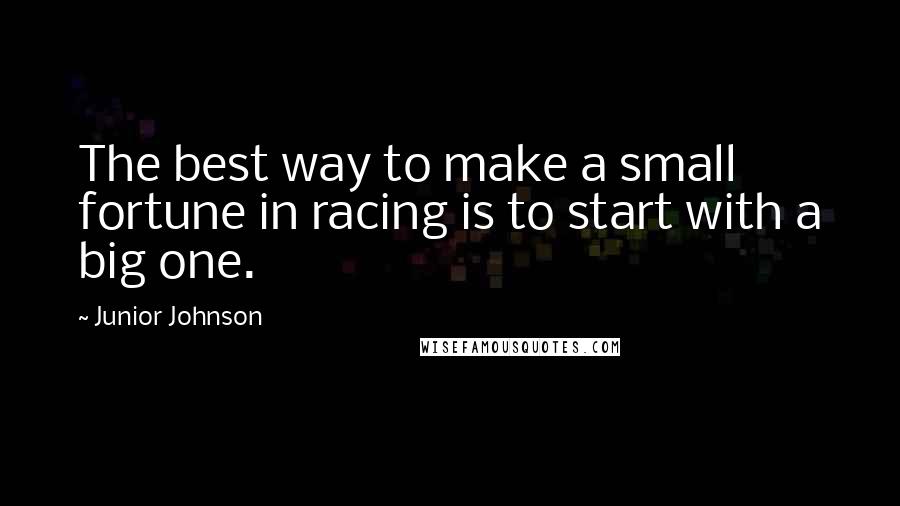 Junior Johnson Quotes: The best way to make a small fortune in racing is to start with a big one.