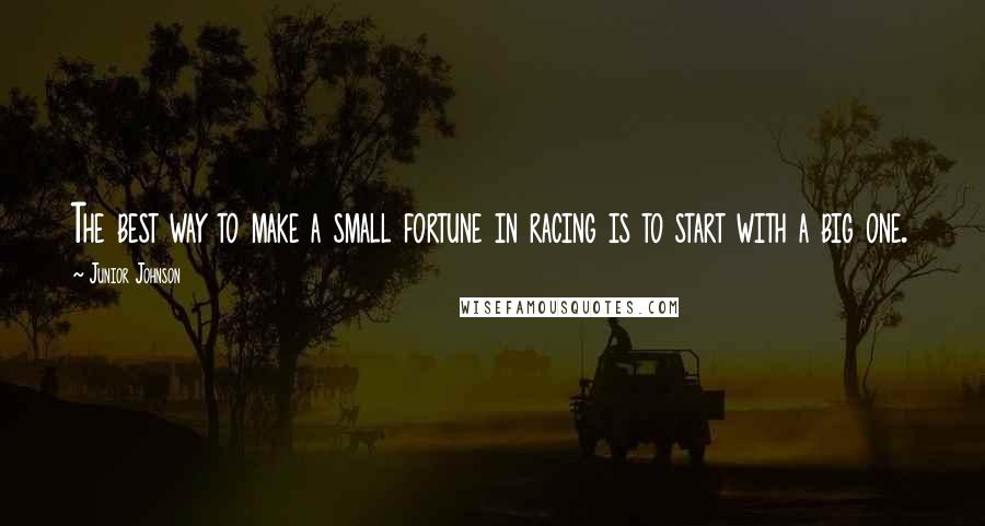 Junior Johnson Quotes: The best way to make a small fortune in racing is to start with a big one.