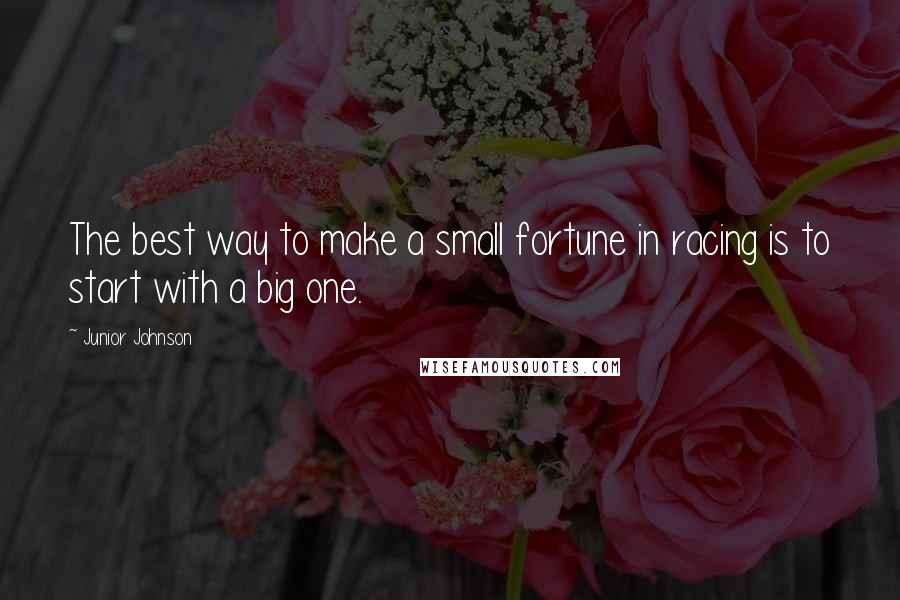 Junior Johnson Quotes: The best way to make a small fortune in racing is to start with a big one.