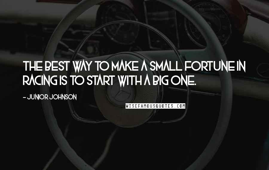 Junior Johnson Quotes: The best way to make a small fortune in racing is to start with a big one.