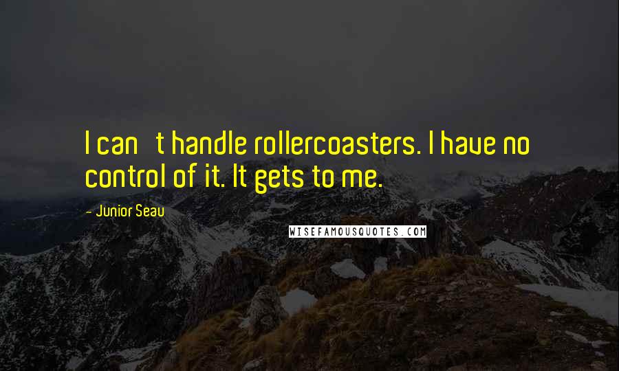 Junior Seau Quotes: I can't handle rollercoasters. I have no control of it. It gets to me.