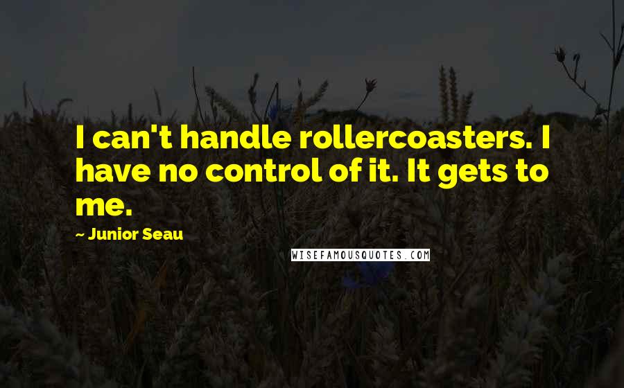 Junior Seau Quotes: I can't handle rollercoasters. I have no control of it. It gets to me.