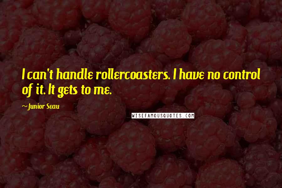 Junior Seau Quotes: I can't handle rollercoasters. I have no control of it. It gets to me.